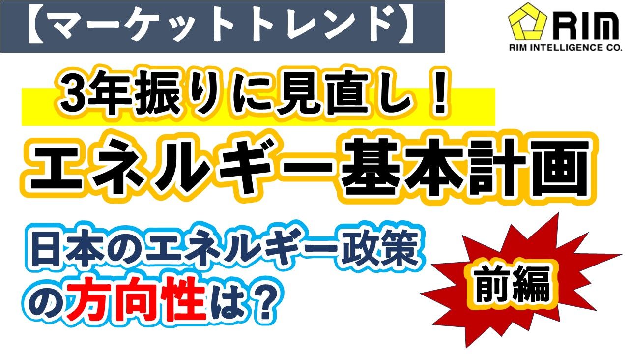 【マーケットトレンド】エネ基本計画、3年ぶり見直しへ（前編）